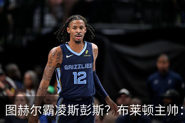 图赫尔霸凌斯彭斯？布莱顿主帅：根本没有，图赫尔很信任和重视他