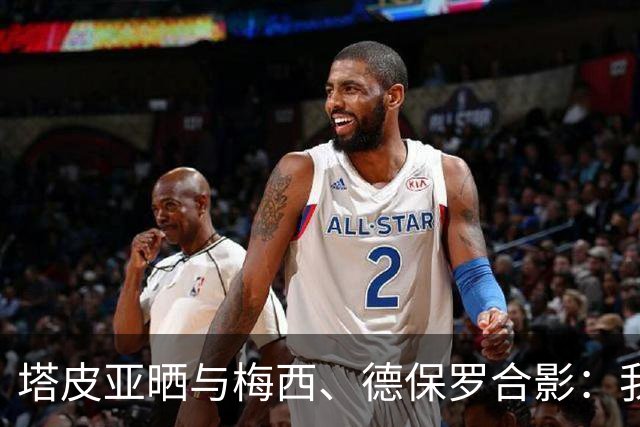 塔皮亚晒与梅西、德保罗合影：我们在一起！为了国旗我愿付出生命