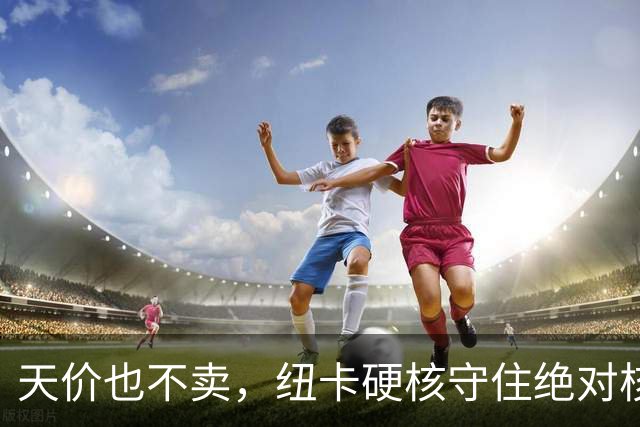 天价也不卖，纽卡硬核守住绝对核心球员，阿森纳引援计划落空