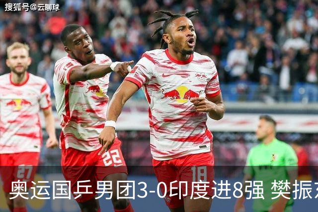 奥运国乒男团3-0印度进8强 樊振东逆转王楚钦横扫