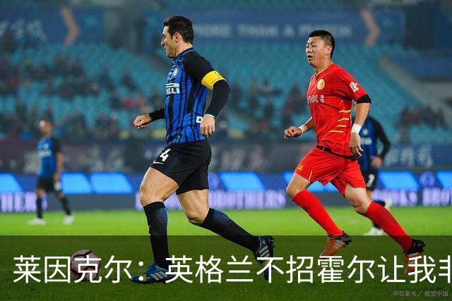 莱因克尔：英格兰不招霍尔让我非常不解，为帕尔默落选感到失望