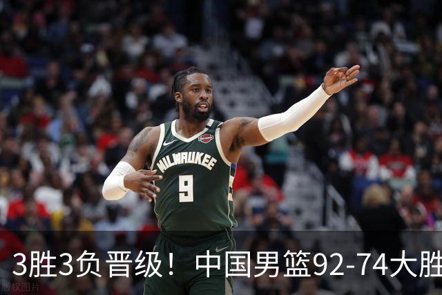 3胜3负晋级！中国男篮92-74大胜背后，比起2大亮点，2个不足需注意