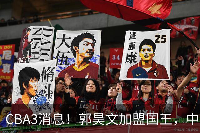 CBA3消息！郭昊文加盟国王，中国男篮抵达沈阳，杜锋观战粤BA！